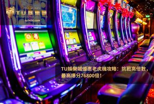 TU娛樂城優惠老虎機攻略：挑戰高倍數，最高爆分76800倍！